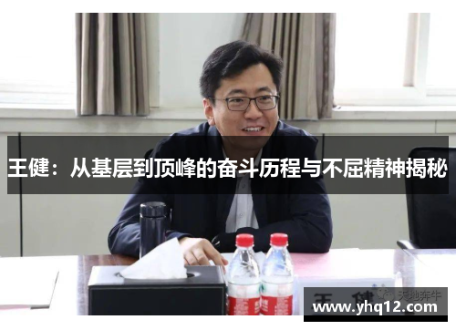 王健：从基层到顶峰的奋斗历程与不屈精神揭秘